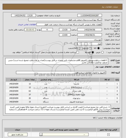 استعلام 1-قطعات و لوازم مصرفی کامپیوتر 
8قلم مشخصات فنی وتعداد در فایل پیوست(تعداد رم ها و هارد تجمیع شده است)
جنس مرغوب  وباکیفیت وگارانتی باشد