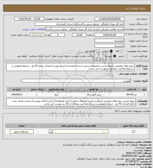 استعلام دوره های تخصصی صنایع دستی و هنرهای سنتی استان کرمانشاه (شرح  پیوست) نقدی. پیمان 45 روز . شرایط خصوصی و شرایط صلاحیت پیمانکار در پیوست می باشد.