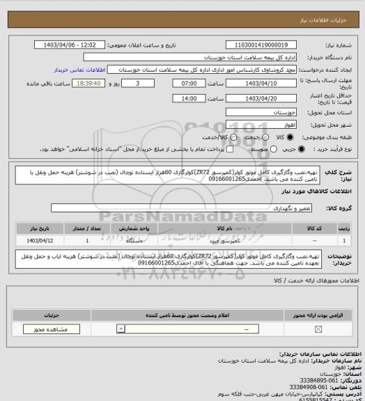 استعلام تهیه،نصب وگازگیری کامل موتور کولر(کمپرسور ZR72)کولرگازی 60هزار ایستاده توچال (نصب در شوشتر) هزینه حمل ونقل با تامین کننده می باشد.  احمدی09166001265