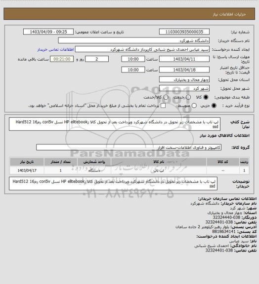 استعلام لپ تاب با مشخصات زیر  تحویل در دانشگاه شهرکرد وپرداخت بعد از تحویل کالا   زHP elitebook  نسل cori5v   رم16      
Hard512 ssd
