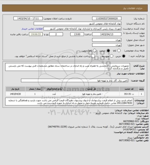 استعلام تجهیزات سرمایش و گرمایشی به همراه نصب و راه اندازی در ساختمان ستاد
مطابق مشخصات فنی پیوست که می بایستی تکمیل و بارگذاری گردد