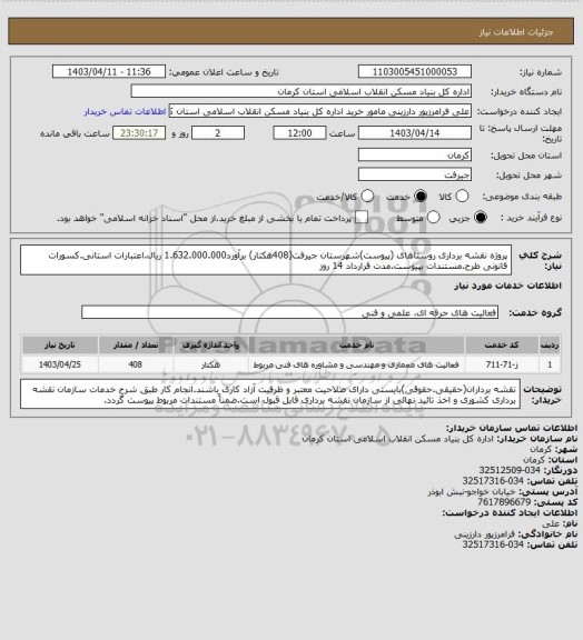 استعلام پروژه نقشه برداری روستاهای (پیوست)شهرستان جیرفت(408هکتار) برآورد1.632.000.000 ریال.اعتبارات استانی.کسورات قانونی طرح.مستندات بپیوست.مدت قرارداد 14 روز