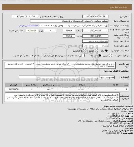 استعلام خرید یراق آلات خطوط انتقال مطابق شرایط (پیوست) "ایران کد تعریف شده مشابه می باشد. "
کارشناس فنی ، آقای پودینه :31137066-054