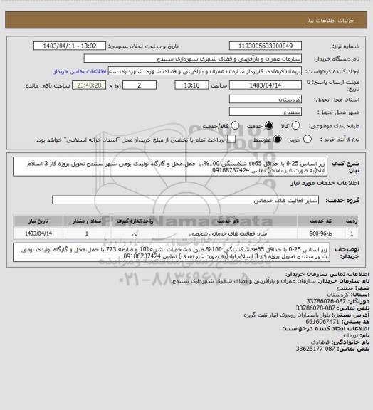 استعلام زیر اساس 25-0 با حداقل se65،شکستگی 100%،با حمل،محل و گارگاه تولیدی بومی شهر سنندج تحویل پروژه فاز 3 اسلام آباد(به صورت غیر نقدی) تماس 09188737424