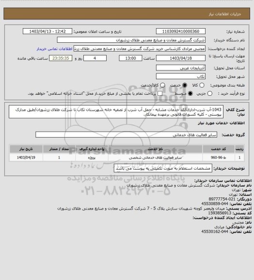 استعلام 1043-آب شرب-اداری/کد خدمات مشابه - حمل آب شرب از تصفیه خانه شهرستان تکاب تا شرکت طلای زرشوران/طبق مدارک پیوستی - کلیه کسورات قانونی برعهده پیمانکار.