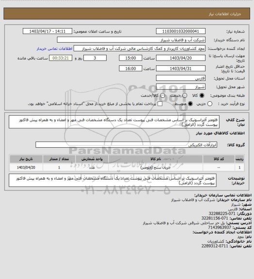 استعلام فلومتر آلتراسونیک بر اساس مشخصات فنی پیوست تعداد یک دستگاه 
مشخصات فنی مهر و امضاء و به همراه پیش فاکتور پیوست گردد (الزامی)