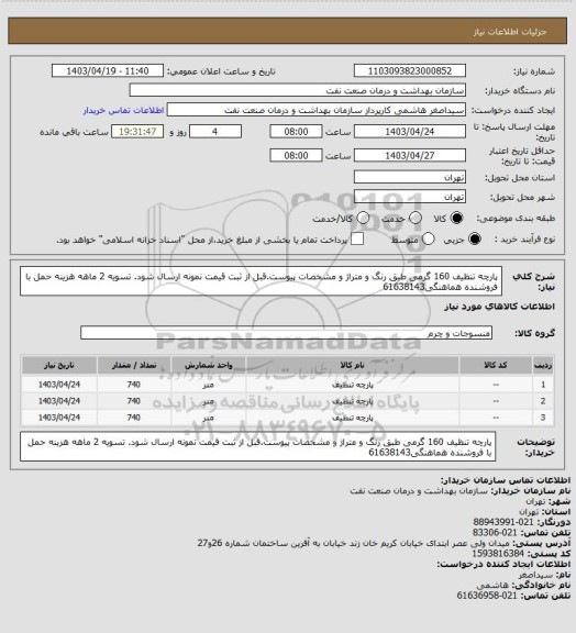 استعلام پارچه تنظیف 160 گرمی طبق رنگ و متراژ و مشخصات پیوست.قبل از ثبت قیمت نمونه  ارسال شود.
تسویه 2 ماهه
هزینه حمل با فروشنده
هماهنگی61638143