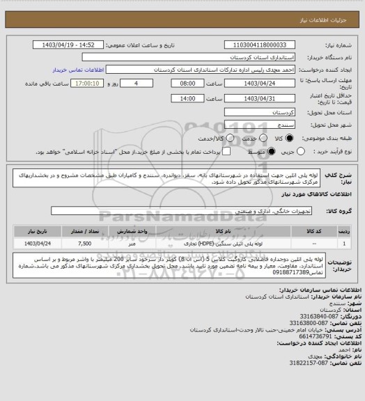 استعلام لوله پلی اتلین جهت استفاده در شهرستانهای بانه، سقز، دیواندره، سنندج و کامیاران طبق مشخصات مشروح و در بخشداریهای مرکزی شهرستانهای مذکور تحویل داده شود.