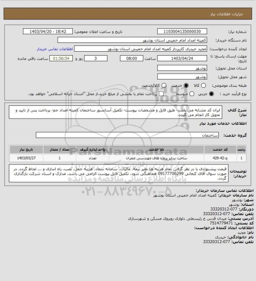 استعلام ایران کد مشابه می باشد- طبق فایل و مشخصات پیوست- تکمیل آسانسور ساختمان کمیته امداد جم- پرداخت پس از تایید و تحویل کار انجام می گردد.
