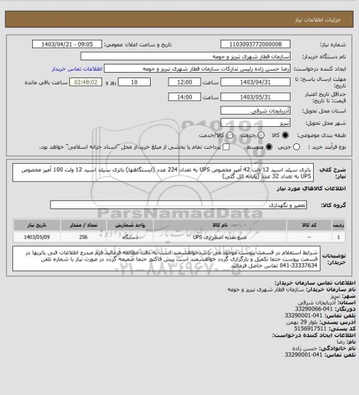استعلام باتری سیلد اسید 12 ولت 42 آمپر مخصوص UPS به تعداد 224 عدد (ایستگاهها)
باتری سیلد اسید 12 ولت 100 آمپر مخصوص UPS به تعداد 32 عدد (پایانه ائل گلی)