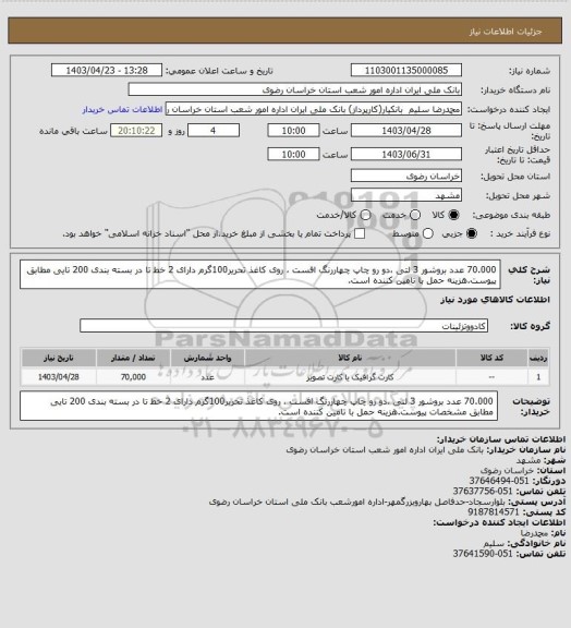 استعلام 70.000 عدد بروشور 3 لتی ،دو رو چاپ چهاررنگ افست ، روی کاغذ تحریر100گرم دارای 2 خط تا در بسته بندی 200 تایی مطابق پیوست.هزینه حمل با تامین کننده است.