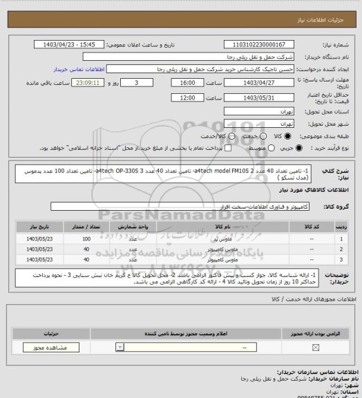 استعلام 1- تامین تعداد 40 عدد a4tech model FM10S
2- تامین تعداد 40 عدد a4tech OP-330S
3- تامین تعداد 100 عدد پدموس (مدل تسکو )