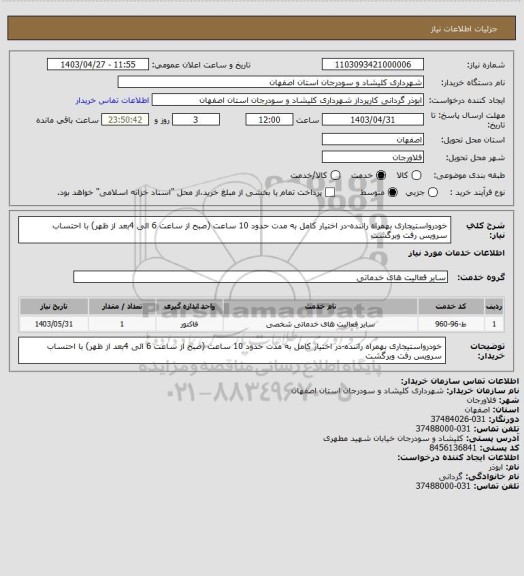 استعلام خودرواستیجاری بهمراه راننده-در اختیار کامل به مدت حدود 10 ساعت 
(صبح از ساعت 6 الی 4بعد از ظهر) با احتساب سرویس رفت وبرگشت