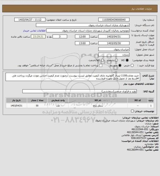 استعلام خرید مخازن1100 لیتری گالوانیزه دارای کیفیت مطابق لیست پیوست، درصورت عدم کیفیت اجناس عودت میگردد پرداخت طی 4قسط بعد از تحویل،حمل بعهده فروشنده