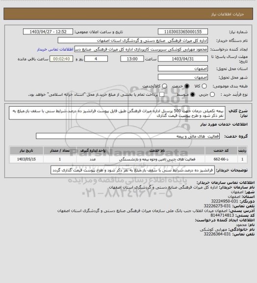 استعلام بیمه تکمیلی درمان جهت 500 پرسنل اداره میراث فرهنگی  طبق فایل پیوست
فرانشیز ده درصد،شرایط سنی با سقف باز،مبلغ به نفر ذکر شود و طرح پیوست قیمت گذاری