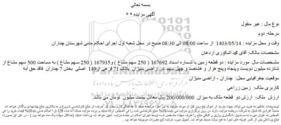 مزایده فروش دو قطعه زمین با شماره اسناد 167692 ( 250 سهم مشاع ) و167935 ( 250 سهم مشاع ) به مساحت 500 سهم مشاع از شانزده میلیون دویست وپنجاه وپنج هزار و هشتصد و چهل سهم  در اراضی