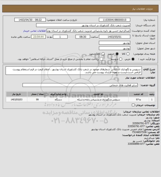 استعلام سرویس و نگهداری اسکناس شمارهای موجود در شعب بانک کشاورزی استان بوشهر ، اعلام قیمت در فرم استعلام پیوست الزامی است.لیست و نمونه قرارداد پیوست می باشد.