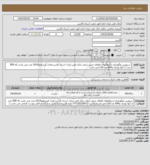 استعلام سرویس ونگهداری استواکهای اطفای حریق شعب بانک ملی ایران- استان فارس-تعداد کپسولها1610 عدد می باشد که 956 عدد از آنها پودری و654 عددco2 می باشد