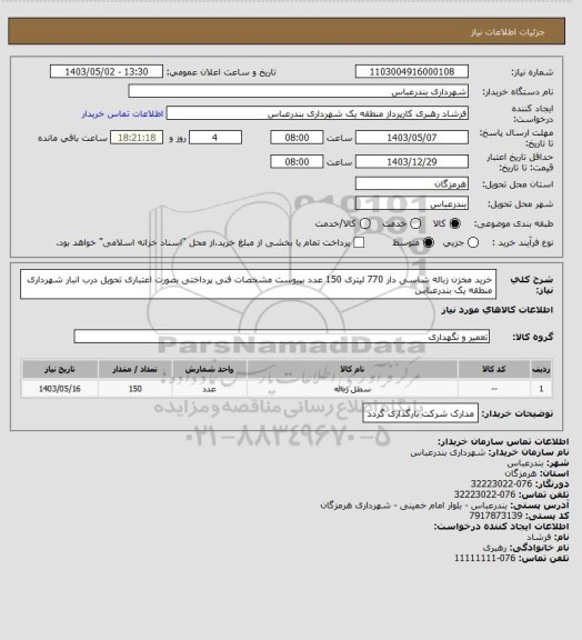 استعلام خرید مخزن زباله شاسی دار 770 لیتری 150 عدد بپیوست مشخصات فنی 
پرداختی بصورت اعتباری 
تحویل درب انبار شهرداری منطقه یک بندرعباس