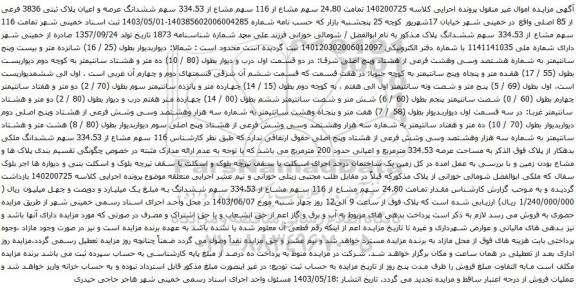 آگهی مزایده 140200725 تمامت 24.80 سهم مشاع از 116 سهم مشاع از 334.53 سهم ششدانگ عرصه و اعیان پلاک ثبتی 3836 فرعی از 85 اصلی