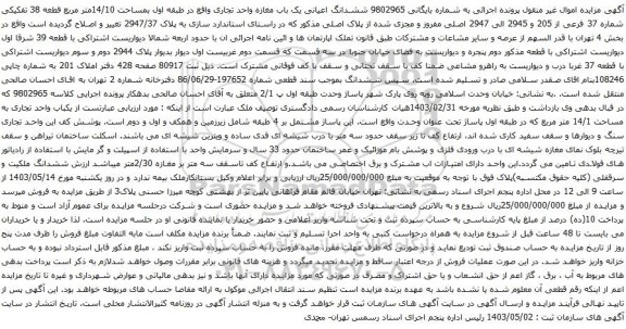 آگهی مزایده 9802965 ششدانگ اعیانی یک باب مغازه واحد تجاری واقع در طبقه اول بمساحت 14/10متر مربع قطعه 38 تفکیکی شماره 37 فرعی از 205 و 2945 الی 2947 اصلی