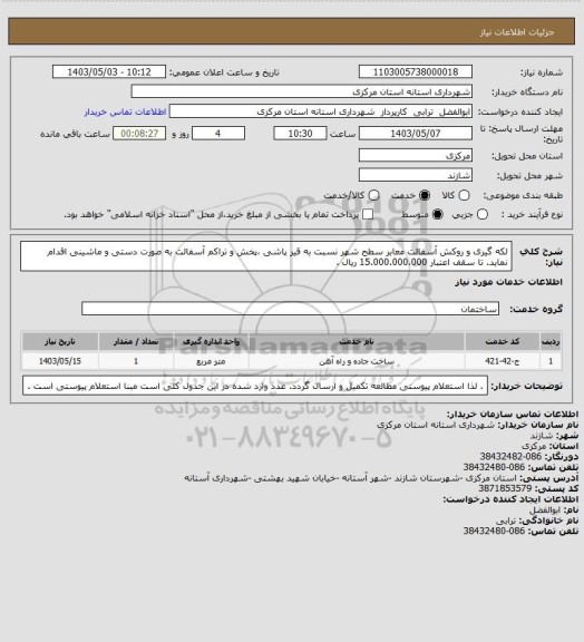 استعلام  لکه گیری و روکش آسفالت معابر سطح شهر نسبت به قیر پاشی ،پخش و تراکم آسفالت به صورت دستی و ماشینی اقدام نماید. تا سقف اعتبار 15.000.000.000 ریال .