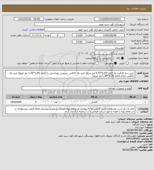 استعلام خرید سه کانکس به (ابعاد 2.40*5.70 متر مربع)
خرید یک کانکس سرویس بهداشتی به (ابعاد 1.20*1.20 متر مربع)
خرید یک کانکس حمام (ابعاد 1.20*1.20 متر مربع)
