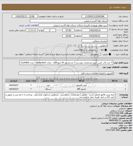 استعلام 7 عدد قاب کیس طبق مشخصات پیوستی
7 عددمانیتور 24 اینچ LED - مارک mastertech - مدل VL249HS