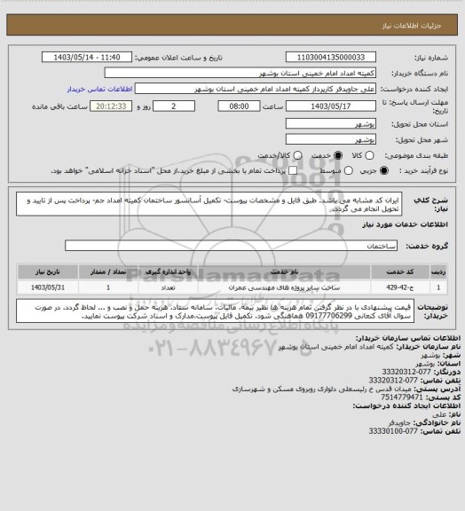 استعلام ایران کد مشابه می باشد. طبق فایل و مشخصات پیوست- تکمیل آسانسور ساختمان کمیته امداد جم- پرداخت پس از تایید و تحویل انجام می گردد.