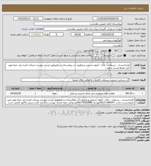 استعلام قراردادپساب - پسماند - خاک - آزمون شیمی و میکروب آب بیمارستان و دیالیزطبق لیست پیوست
شرکت کننده باید حتما مورد تایید محیط زیست باشد