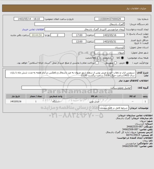 استعلام سرویس ایاب و ذهاب خودرو مینی بوس از سطح شهر مریوان به مرز باشماق و بالعکس در ایام هفته به مدت شش ماه تا پایان سال 1403ساعت حرکت  7:15 ساعت برگشت 15:00