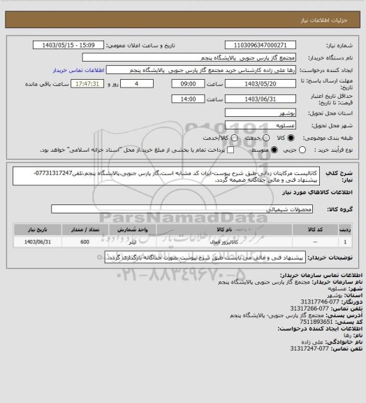 استعلام کاتالیست مرکاپتان زدایی-طبق شرح پیوست-ایران کد مشابه است.گاز پارس جنوبی،پالایشگاه پنجم،تلفن07731317247-پیشنهاد فنی و مالی جداگانه ضمیمه گردد.