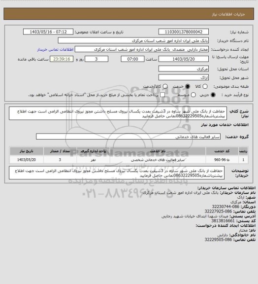 استعلام حفاظت از بانک ملی شهر ساوه در 3شیفت بمدت یکسال نیروی مسلح داشتن مجوز نیروی انتظامی الزامی است جهت اطلاع بیشترباشماره08632229505تماس حاصل فرمایید