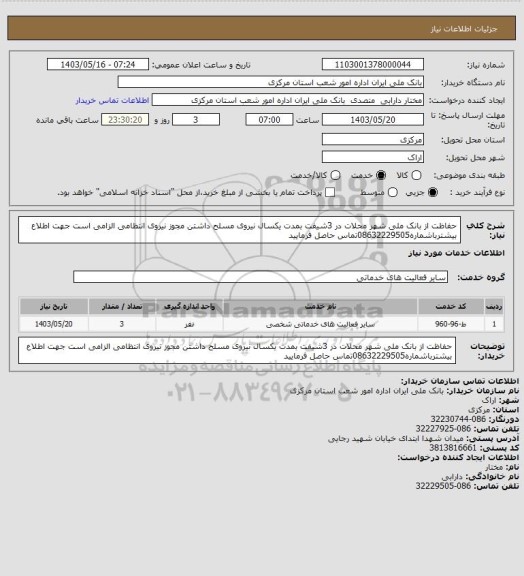 استعلام حفاظت از بانک ملی شهر محلات در 3شیفت بمدت یکسال نیروی مسلح داشتن مجوز نیروی انتظامی الزامی است جهت اطلاع بیشترباشماره08632229505تماس حاصل فرمایید