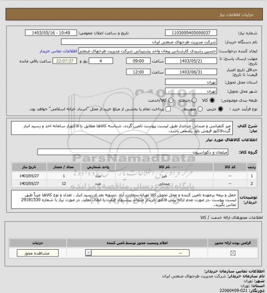 استعلام میز کنفرانس و صندلی چرخدار طبق لیست پیوست تامین گردد. شناسه کالاها مطابق با فاکتوراز سامانه اخذ و رسید انبار گرددفاکتور فروش باید رسمی باشد.