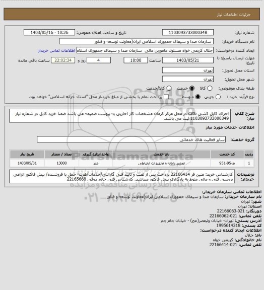 استعلام اجرای کابل کشی cat6 در محل مرکز کرمان مشخصات کار اجاریی به پیوست ضمیمه می باشد 
ضمنا خرید کابل در شماره نیاز 1103093733000349   ثبت می باشد.
