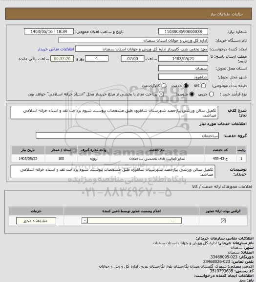 استعلام تکمیل سالن ورزشی بیارجمند شهرستان شاهرود طبق مشخصات پیوست. شیوه پرداخت نقد و  اسناد خزانه اسلامی میباشد.
