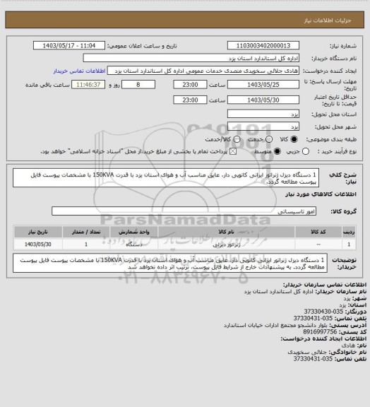 استعلام 1 دستگاه دیزل ژنراتور ایرانی کانوپی دار، عایق مناسب آب و هوای استان یزد با قدرت 150KVA با مشخصات پیوست
فایل پیوست مطالعه گردد.