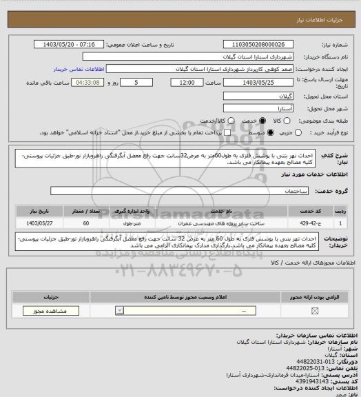 استعلام احداث نهر بتنی با پوشش فلزی به طول60متر به عرض32سانت جهت رفع معضل آبگرفتگی راهروبازار نور-طبق جزئیات پیوستی-کلیه مصالح بعهده پیمانکار می باشد.
