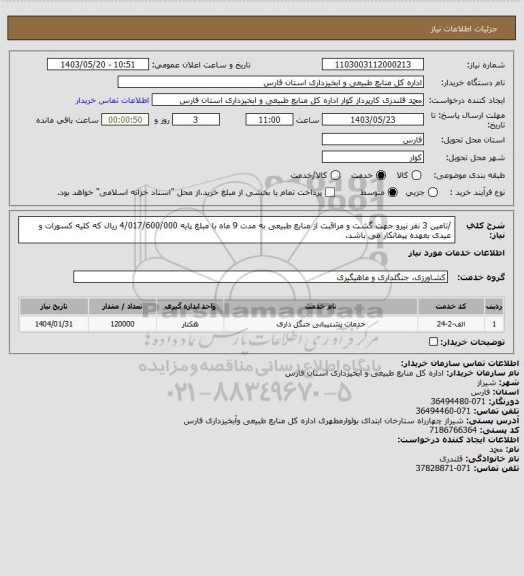 استعلام /تامین 3 نفر نیرو جهت گشت و مراقبت از منابع طبیعی به مدت 9 ماه با مبلغ پایه 4/017/600/000 ریال که کلیه کسورات و عیدی بعهده پیمانکار می باشد.