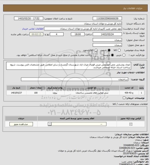 استعلام ایجاد روشنایی چمن مصنوعی مینی فوتبال غیاث اباد شهرستان گرمسار و سایر اعلامی طبق مشخصات فنی  پیوست. شیوه پرداخت اسناد خزانه اسلامی میباشد.