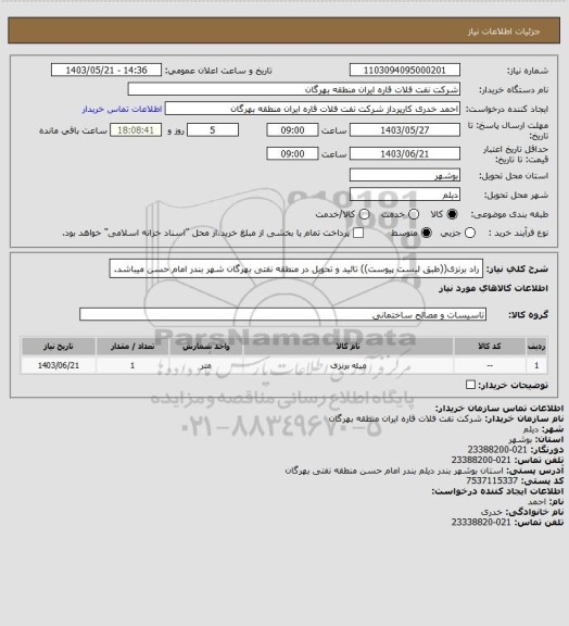 استعلام راد برنزی((طبق لیست پیوست))
تائید و تحویل در منطقه نفتی بهرگان شهر بندر امام حسن میباشد.
