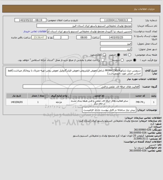 استعلام سرویس دیزل ژنراتورMVM422KVA شامل:تعویض فیلترروغن-تعویض فیلترگازوئیل
تعویض روغن-تهیه متریال با پیمانکار میباشد.(فقط اجناس اصلی مورد تائیدمیباشد)