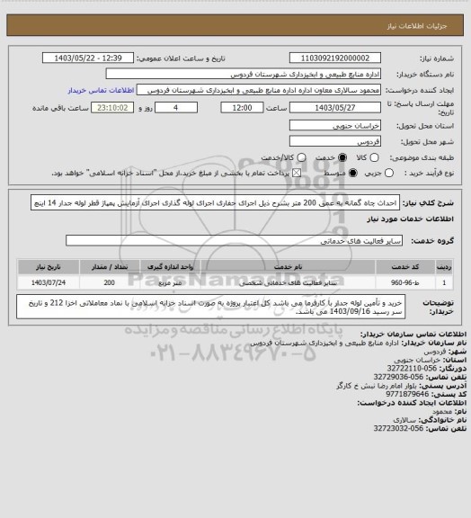 استعلام احداث چاه گمانه به عمق 200 متر بشرح ذیل
اجرای حفاری
اجرای لوله گذاری
اجرای آزمایش پمپاژ
قطر لوله جدار 14 اینچ