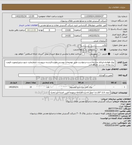 استعلام ورق فولادی-ایرانکد مشابه است-درخواست طبق توضیحات پیوستی-مواردذکرشده درپیوست حتمارعایت شود.درغیراینصورت قیمت پیشنهادی بررسی نخواهدشد