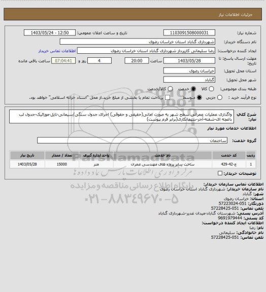 استعلام واگذاری عملیات عمرانی سطح شهر به صورت امانی(حقیقی و حقوقی)
 اجرای جدول سنگی/سیمانی-تایل-موزائیک-جدول لب باغچه ای-شفته-آجر-سیمانکاری(برابر فرم پیوست)