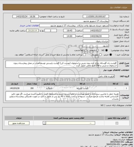 استعلام گوشت ران گوساله جوانه تازه بدون چربی و استخوان (پوست کن) گوشت بایستی توسط قصاب در محل بیمارستان بدون استخوان و چربی و 200 کیلو خالص تحویل گردد
