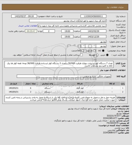 استعلام تعداد 7 دستگاه کولر اسپیلت دیواری ظرفیت 30/000 و  تعداد 2 دستگاه کولر ایستاده ظرفیت 36/000
توجه: همه کولر ها برق تکفاز و کمپرسور پیستونی باشند.