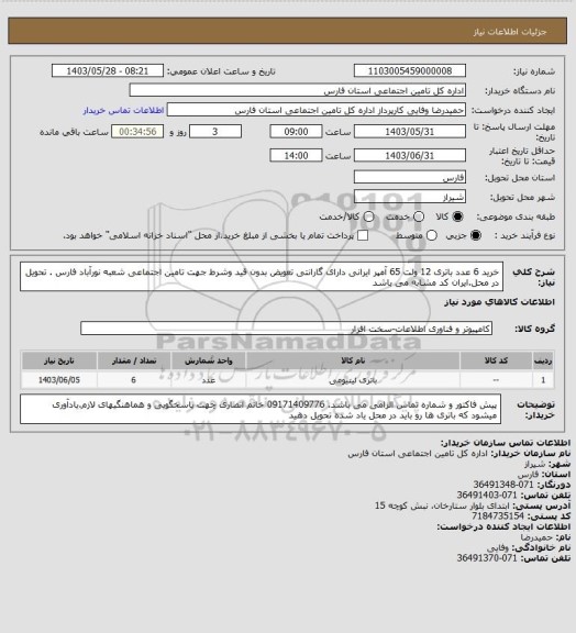 استعلام خرید 6 عدد باتری 12 ولت 65 آمپر ایرانی دارای گارانتی تعویض بدون قید وشرط جهت تامین اجتماعی شعبه نورآباد فارس . تحویل در محل.ایران کد مشابه می باشد