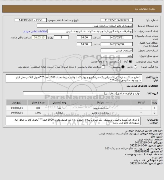 استعلام 1-مانع جداکننده ترافیکی لاستیکی یک متری2-پیچ و رولپلاک با واشر مرتبط بتعداد 1000 عدد***تحویل کالا در محل انبار شهرداری ماکو می باشد***